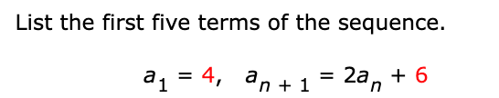 List the first five terms of the sequence.
a1 = 4, an + 1 = 2a, + 6
