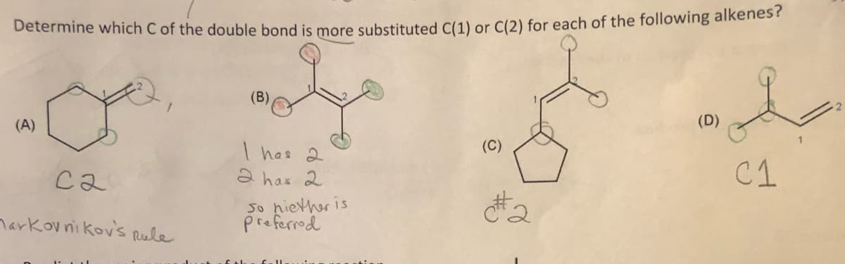 Determine which C of the double bond is more substituted C(1) or C(2) for each of the following alkenes
(B)
(A)
(D)
(C)
I has 2
a has 2
C1
ca
narkov ni kovs Rele
So hiether is
preferrod

