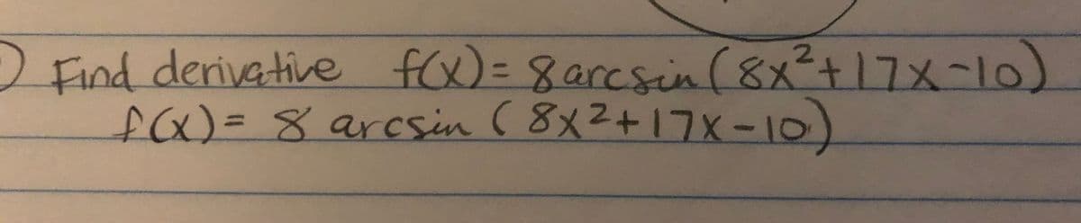 f(x) =8arcsin(8x²+17x-10)
Find derivative
f(x)=8 arcsin ( 8x2+17X -10)
2.
