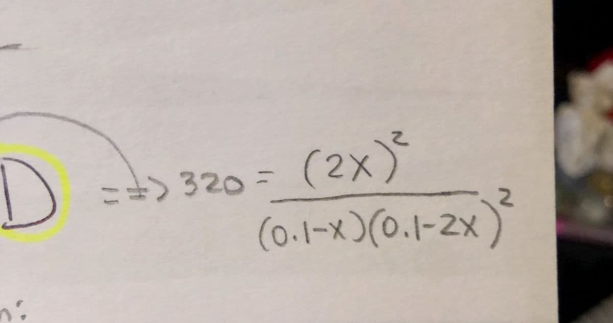 D=+> 320 = (2x)
(0.1-x)(0.1-2x)
