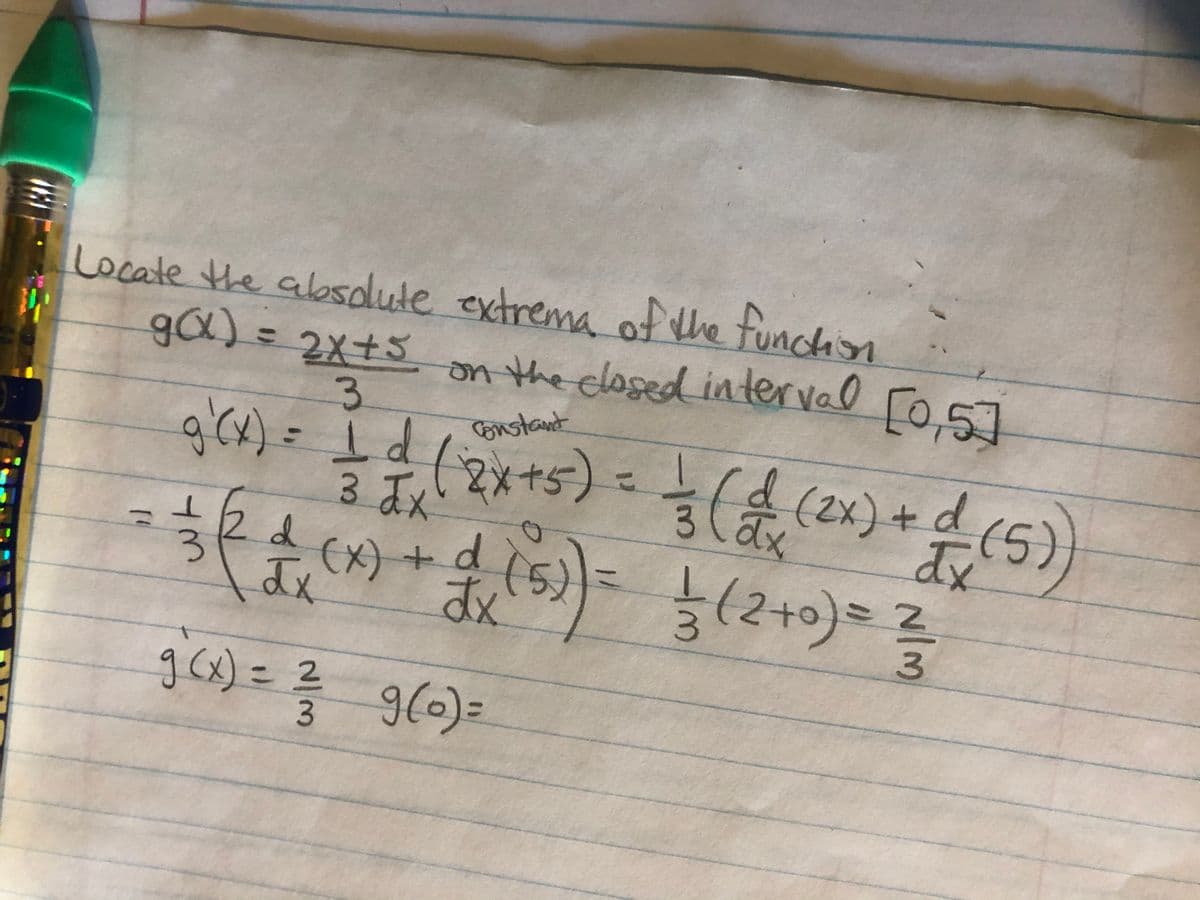 Locate the absolute extrema e funchion
ofthe
ga) =2x+3 Fo.57
on the closed interval
[0,5]
a'cx)= Id
3 Xx
2 d
3.
Constant
(2x+5)
Ird
d(2x)+ d
3 x
%3D
(5)
3.
(x) + d.
(2+
dy(x)
g6) = ? g(6)=
g(x)=2
3.
