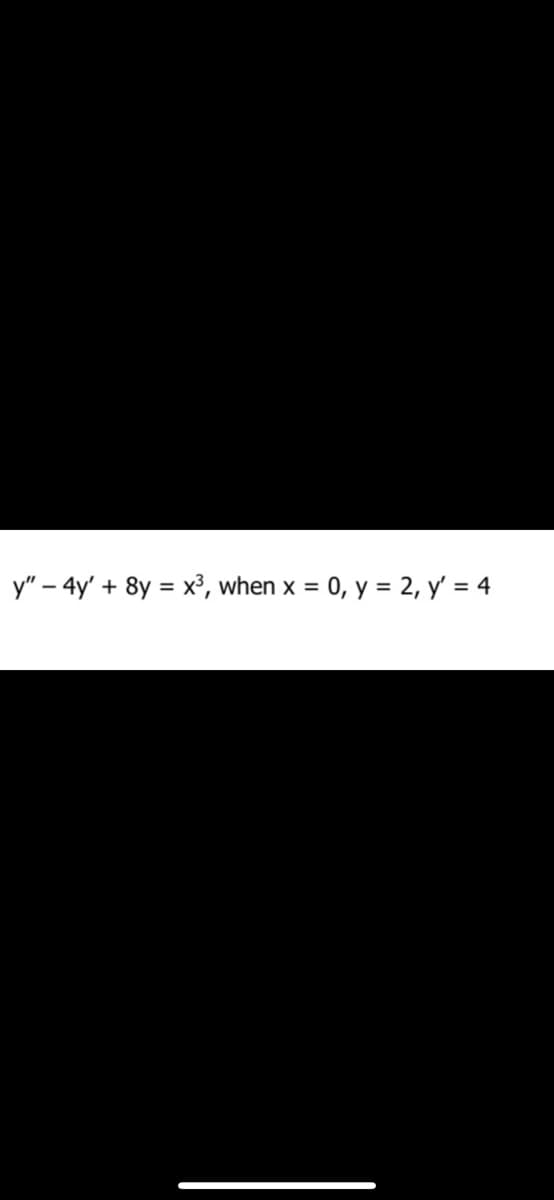 y" - 4y' + 8y = x³, when x = 0, y = 2, y' = 4