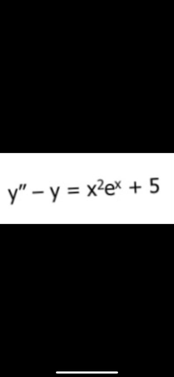 y" - y = x²ex + 5