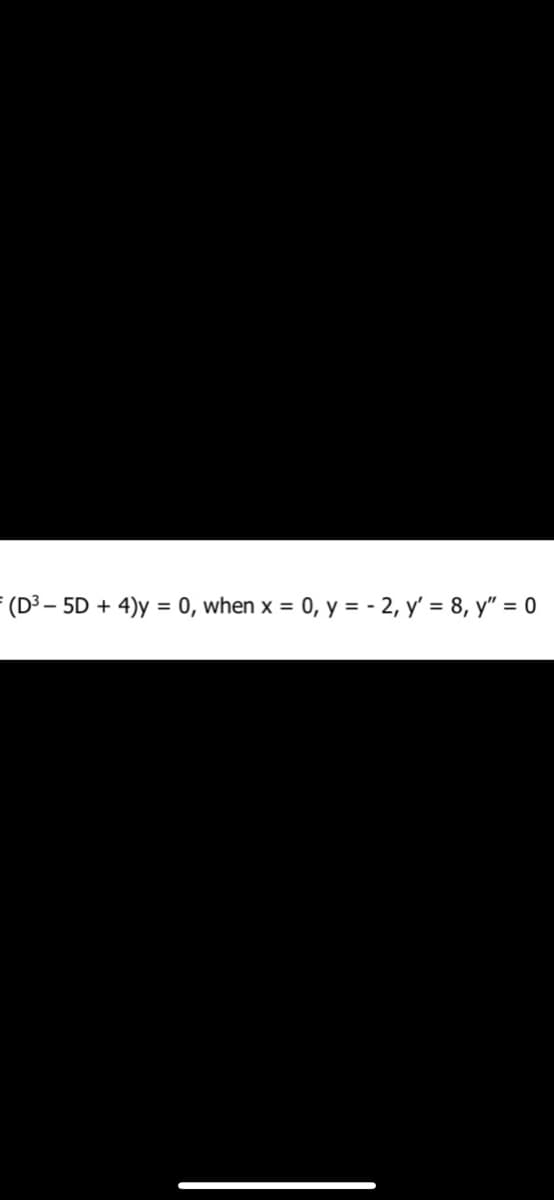 (D³ - 5D + 4)y = 0, when x = 0, y = -2, y' = 8, y" = 0