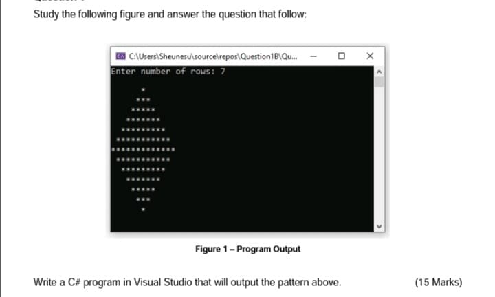 Study the following figure and answer the question that follow:
A C:\Users\Sheunesu\source\repos\Question1B\Qu.
Enter number of rows: 7
O X
Figure 1- Program Output
Write a C# program in Visual Studio that will output the pattern above.
(15 Marks)
