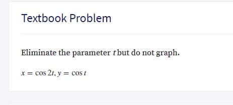 Textbook Problem
Eliminate the parameter tbut do not graph.
x = cos 2t, y = cos t

