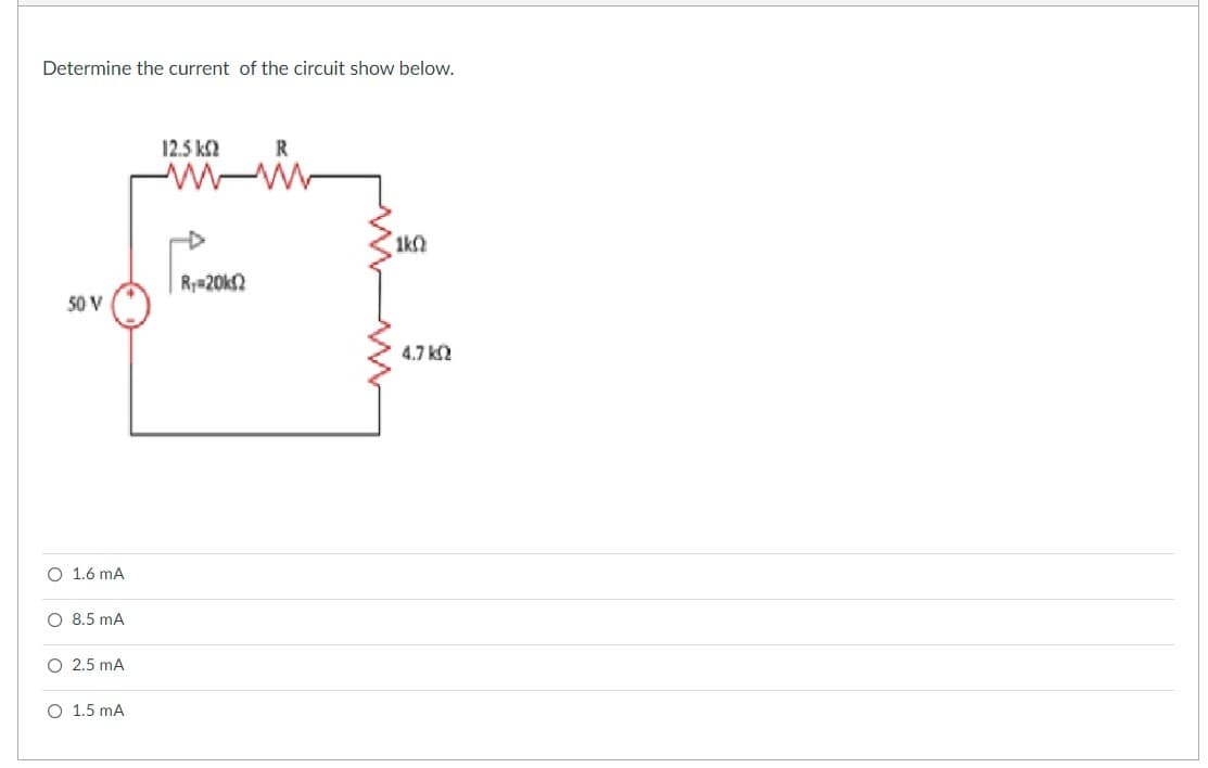Determine the current of the circuit show below.
12.5 ΚΩ
R
www-w
1k0
R₁-20k2
50 V
O 1.6 mA
O 8.5 mA
O 2.5 mA
O 1.5 mA
4.7 ΚΩ