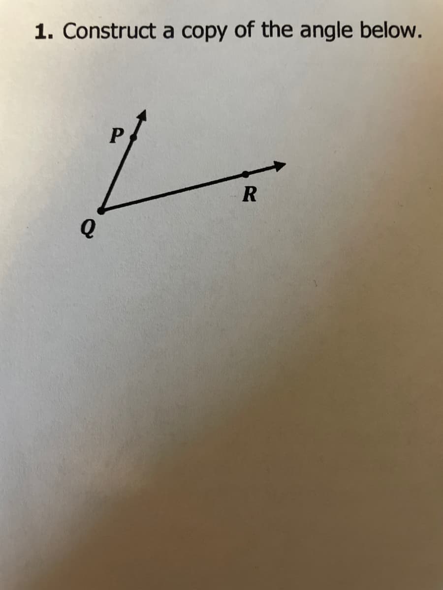 1. Construct a copy of the angle below.
R
Q
