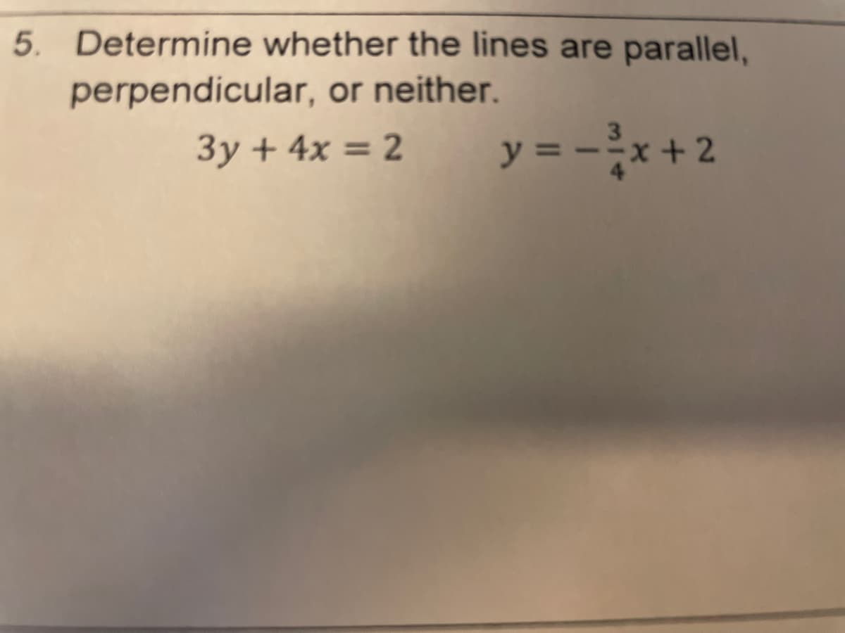 5.
Determine whether the lines are parallel,
perpendicular, or neither.
3y + 4x = 2
y = - }x + 2
.
%3D
