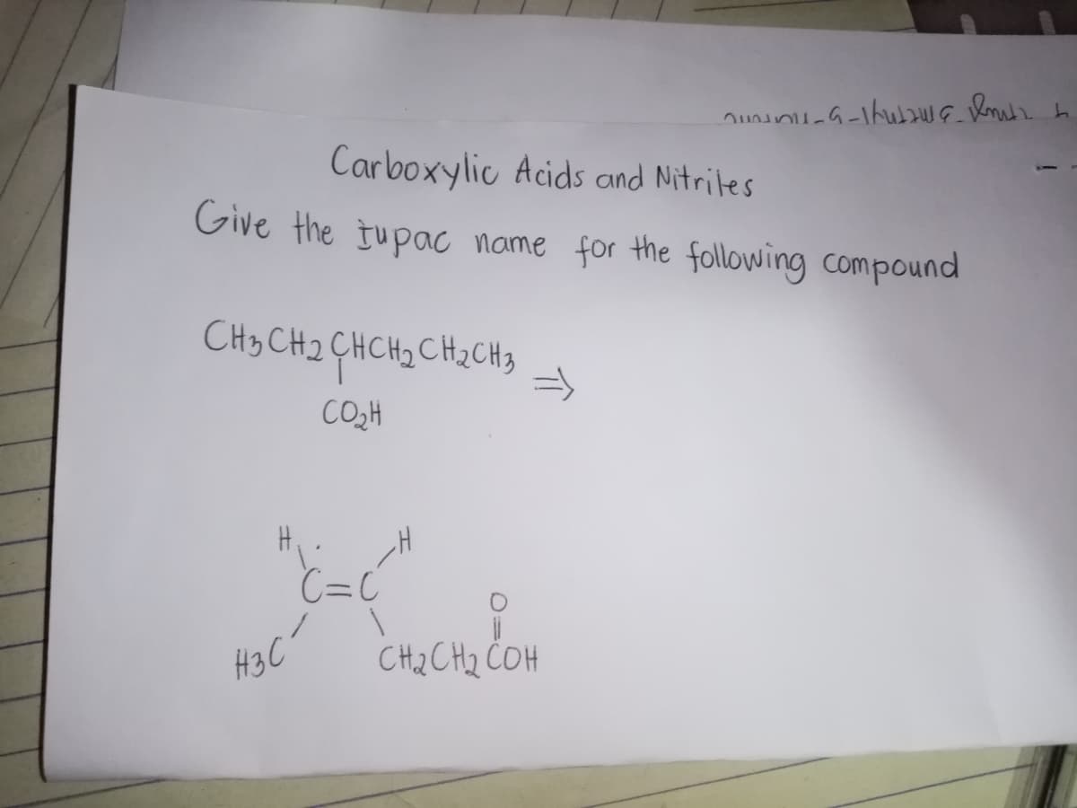 Carboxylic Acids and Nitrites
Give the tupac name for the following compound
CH3 CH2 CHCH2 CH2CH3
CO2H
C=C
H3C
CH2 CH2 ČOH
