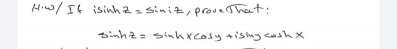 Hiw/ If isinh z= siniz, prove That:
sinhz = sinhxcosy tisiny cosh x
