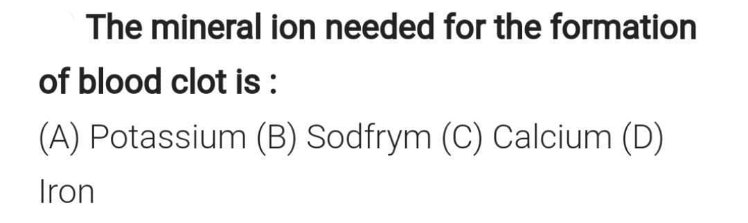 The mineral ion needed for the formation
of blood clot is :
(A) Potassium (B) Sodfrym (C) Calcium (D)
Iron
