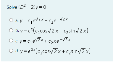 Solve (D? – 2)y = 0
O a. y=cevZx+ C2@¯VEX
O b. y = e*(c,cos/Zx+ czsin/2x)
+ Czxe-VZx
O c.y=c,evZx.
O d. y = e0x(c,cosv2x + czsin/2x)
