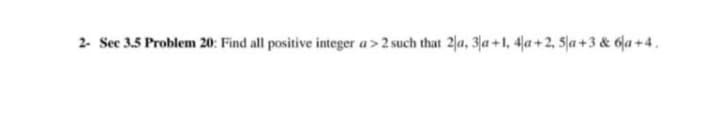 2- Sec 3.5 Problem 20: Find all positive integer a>2 such that 2(a, 3|a +1, 4a+2, Sja+3 & 6a +4.
