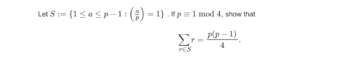 Let S := {1< a<p – 1:
(O) = 1} . If p = 1 mod 4, show that
p(p – 1)
Er =
4
reS
