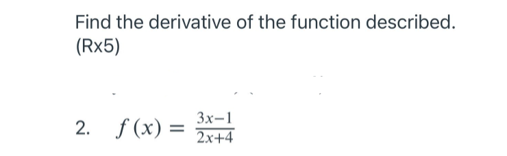 Find the derivative of the function described.
(Rx5)
Зх-1
2. f (x) =
2x+4
