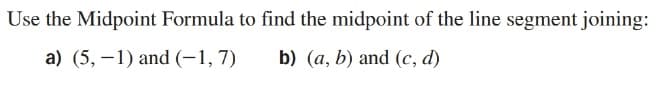 Use the Midpoint Formula to find the midpoint of the line segment joining:
a) (5, –1) and (-1,7)
b) (a, b) and (c, d)

