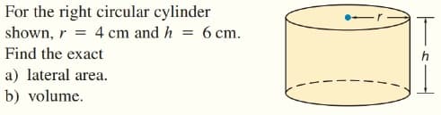 For the right circular cylinder
shown, r = 4 cm and h = 6 cm.
IT
Find the exact
a) lateral area.
b) volume.
