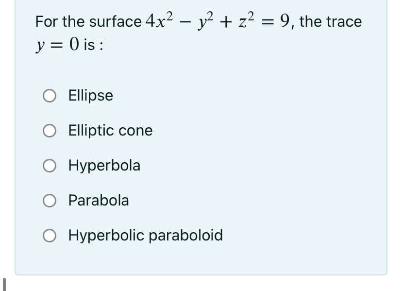 For the surface 4x2 – y? + z? = 9, the trace
y = 0 is :
O Ellipse
Elliptic cone
O Hyperbola
O Parabola
O Hyperbolic paraboloid
