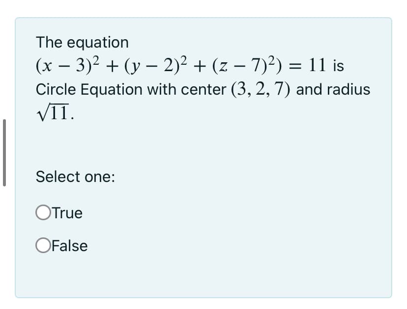The equation
(x – 3)2 + (y – 2)² + (z – 7)2) = 11 is
Circle Equation with center (3, 2, 7) and radius
VII.
-
-
Select one:
OTrue
OFalse
