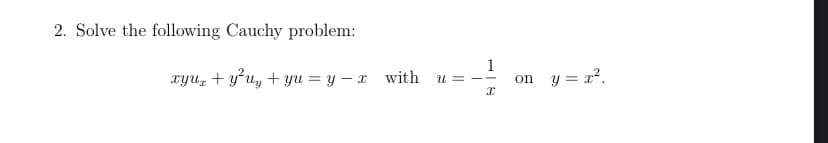 2. Solve the following Cauchy problem:
1
xyu, + yʻu, + yu = y – x with
y = x².
U= --
on
