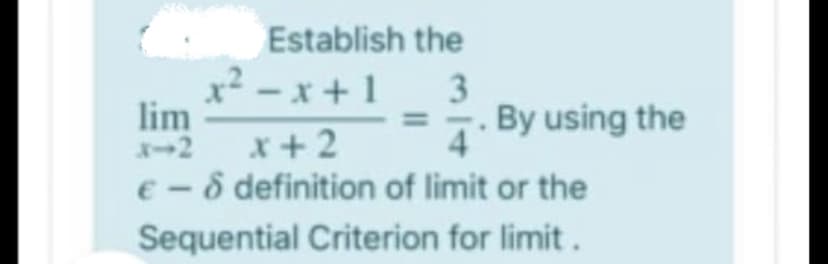 Establish the
x² - x +1
lim
+2
3
%3D
By using the
x+ 2
€ - 8 definition of limit or the
4
Sequential Criterion for limit.
