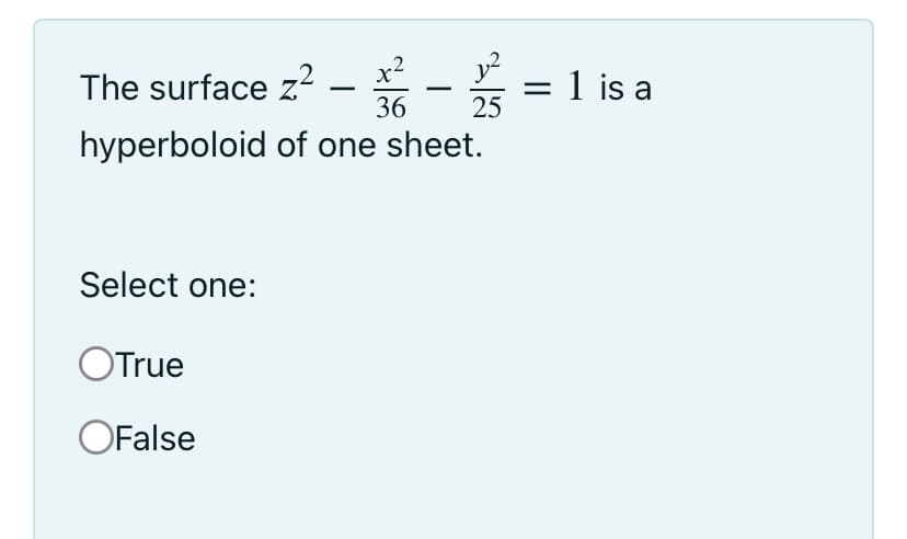 x2
y?
The surface z?
= 1 is a
25
-
36
hyperboloid of one sheet.
Select one:
OTrue
OFalse
