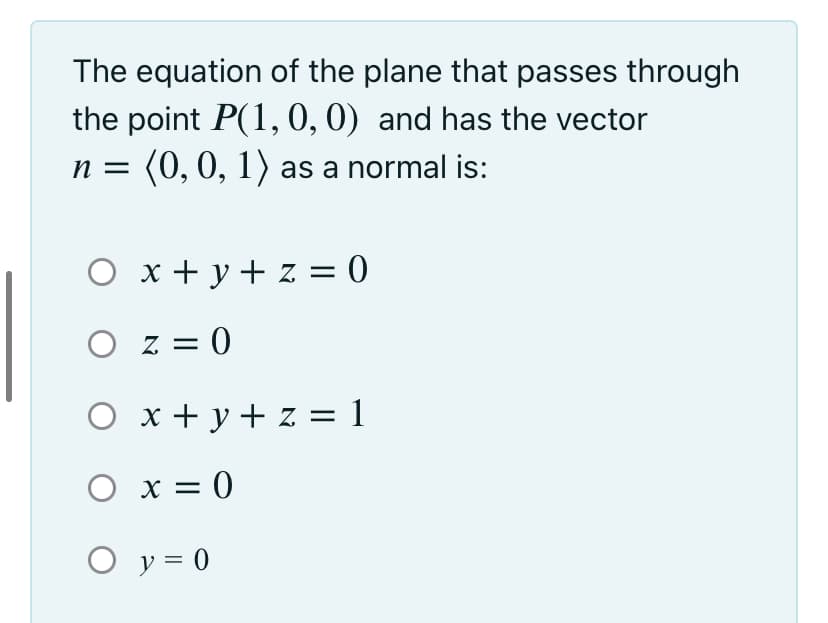 The equation of the plane that passes through
the point P(1,0,0) and has the vector
n = (0,0, 1) as a normal is:
O x + y+ z = 0
O z = 0
O x+ y+ z = 1
O x = 0
O y = 0
