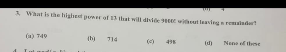 (u)
3. What is the highest power of 13 that will divide 9000! without leaving a remainder?
(а) 749
(b)
714
(c)
498
(d)
None of these
ot aad
