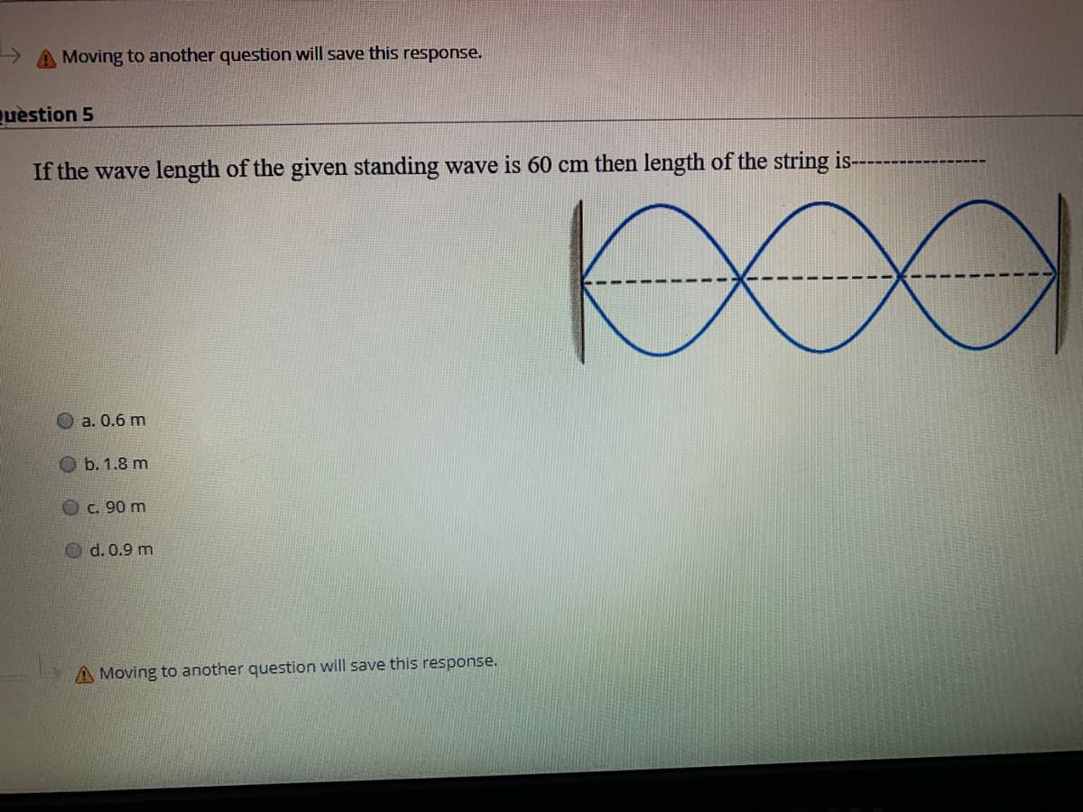 > A Moving to another question will save this response.
Quèstion 5
If the wave length of the given standing wave is 60 cm then length of the string is-
а. 0.6 m
b. 1.8 m
OC. 90 m
d. 0.9 m
A Moving to another question will save this response.
