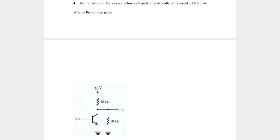 4. The transistor in the circuit below is biased at a de collector current of 0.5 mA.
What is the voltage gain?
