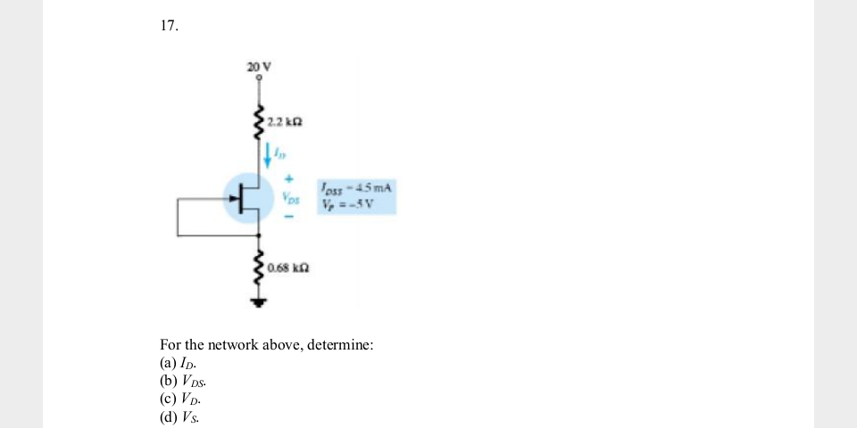 17.
20 V
2.2 kn
Jess-45 mA
Vos
0.68 ka
For the network above, determine:
(a) Ip.
(b) V Ds-
(c) Vp.
(d) Vs.
