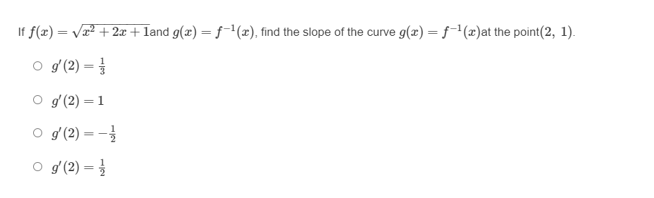 If f(x) = Va? + 2x + land g(x) = f-1(x), find the slope of the curve g(x) = f-1(x)at the point(2, 1).
o g (2) =
O g (2) =1
O g (2) = -
O g (2) = }

