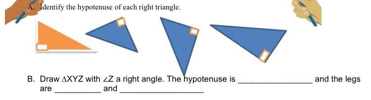 A. Identify the hypotenuse of each right triangle.
B. Draw AXYZ with ZZ a right angle. The hypotenuse is
and
are
and the legs
