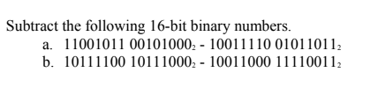 Subtract the following 16-bit binary numbers.
a. 11001011 00101000. - 10011110 01011011,
b. 10111100 10111000, - 10011000 111100112

