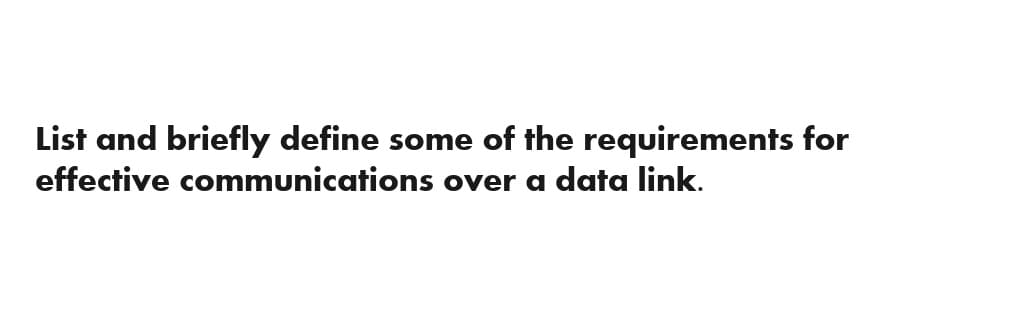 List and briefly define some of the requirements for
effective communications over a data link.