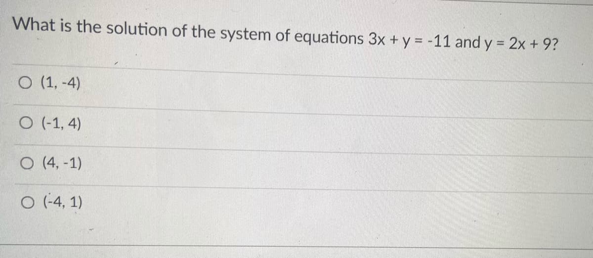 What is the solution of the system of equations 3x + y = -11 and y = 2x + 9?
%3D
O (1, -4)
O (-1, 4)
O (4, -1)
O (-4, 1)
