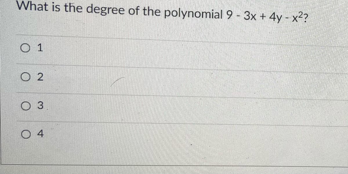 What is the degree of the polynomial 9 - 3x + 4y - x2?
O 1
O 2
O 3
O 4
