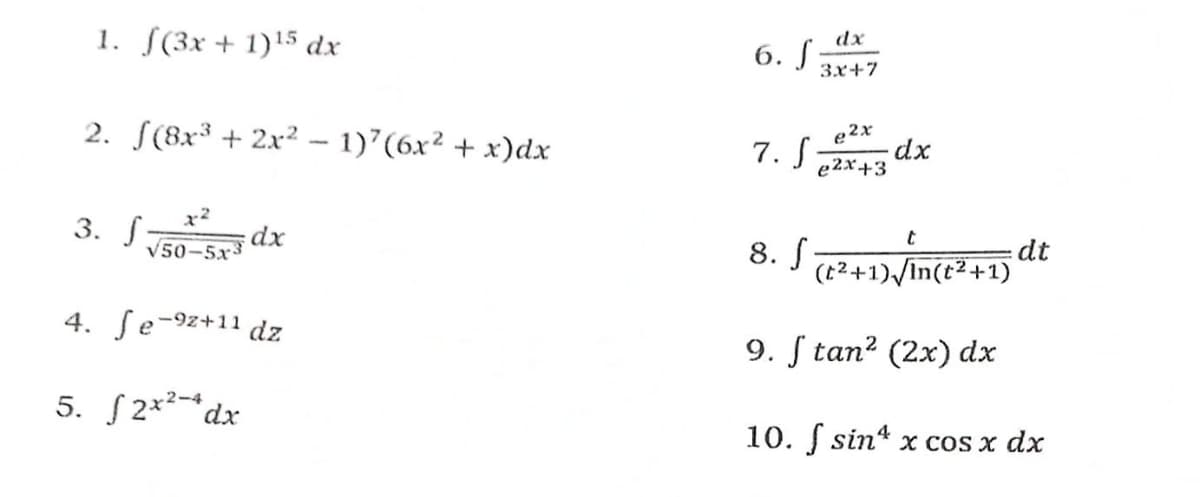1. f(3x + 1)¹5 dx
2. (8x³ + 2x² - 1)7 (6x² + x) dx
2-2
3. f
dx
√50-5x3
4. Je-92+
-9z+11 dz
5. 2x² dx
6. f
dx
3x+7
e2x
7. S
dx
e2x+3
t
8. S
(t²+1)√ √In(t²+1)
9. f tan² (2x) dx
10. f sin x cos x dx
dt