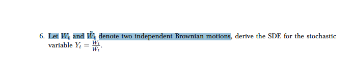 6. Let W and W denote two independent Brownian motions, derive the SDE for the stochastic
variable Y; =
Wt
