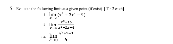 5. Evaluate the following limit at a given point (if exist). [ T :2 each]
i. lim (x + 3x – 9)
x+2
х?-16
ii. lim
х--4 х2-3х-4
Vh+9-3
iii. lim
h→0
h
