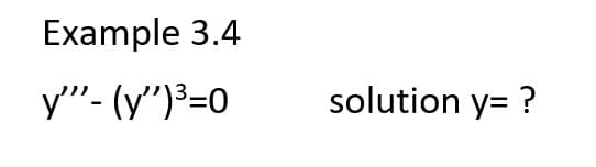 Example 3.4
y"- (y")³=0
solution y= ?
