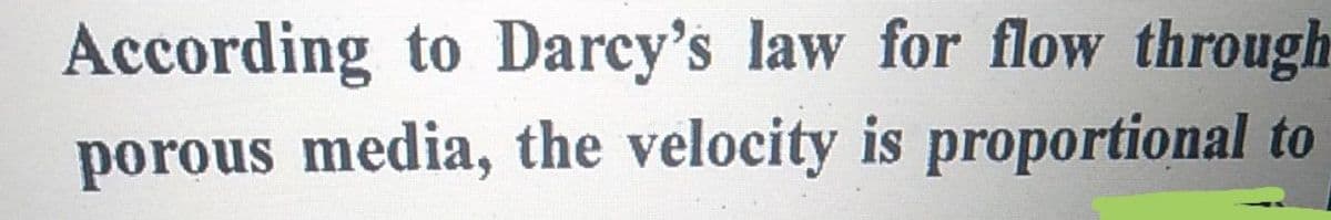 According to Darcy's law for flow through
porous media, the velocity is proportional to
