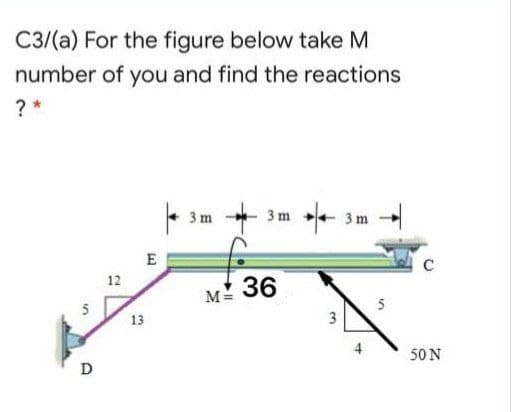 C3/(a) For the figure below take M
number of you and find the reactions
? *
3m +
3 m
3 m
E
36
M=
5
13
3
50 N
D
12
in
