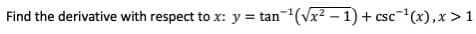Find the derivative with respect to x: y = tan(Vx2 – 1) + csc"
