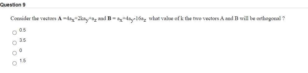 Question 9
Consider the vectors A =4ag+2ka,ta, and B = az+4ay-16a, what value of k the two vectors A and B will be orthogonal ?
0.5
3.5
1.5
оооо
