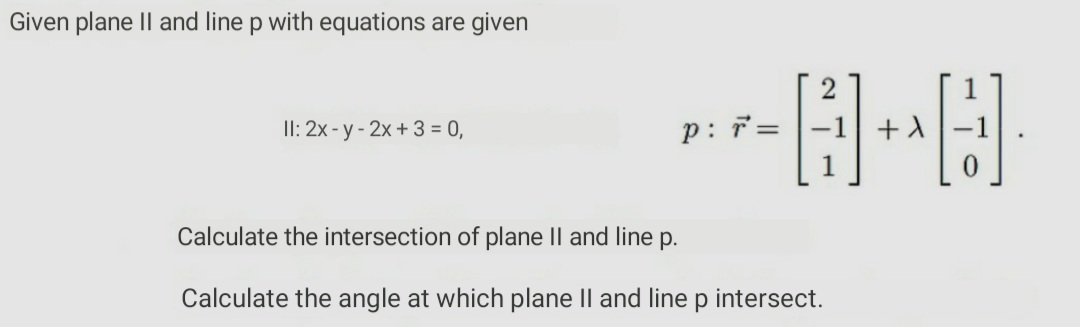 Given plane Il and line p with equations are given
II: 2x - y- 2x + 3 = 0,
p: 7=
Calculate the intersection of plane II and line p.
Calculate the angle at which plane Il and linep intersect.
