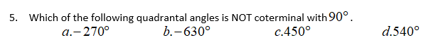 5. Which of the following quadrantal angles is NOT coterminal with 90°.
b.-630°
a.-270°
c.450°
d.540°
