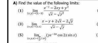 A) Find the value of the following limits:
x-²-2xy + y²
(1)
(x,y)-(2-3) √x - √²
x-y+2√x-2√y
(3)
lim
(x.y)-(11)
lim (ye-22 cos 2z sin x)
(xxx)-(7.0)
(5)
C
(