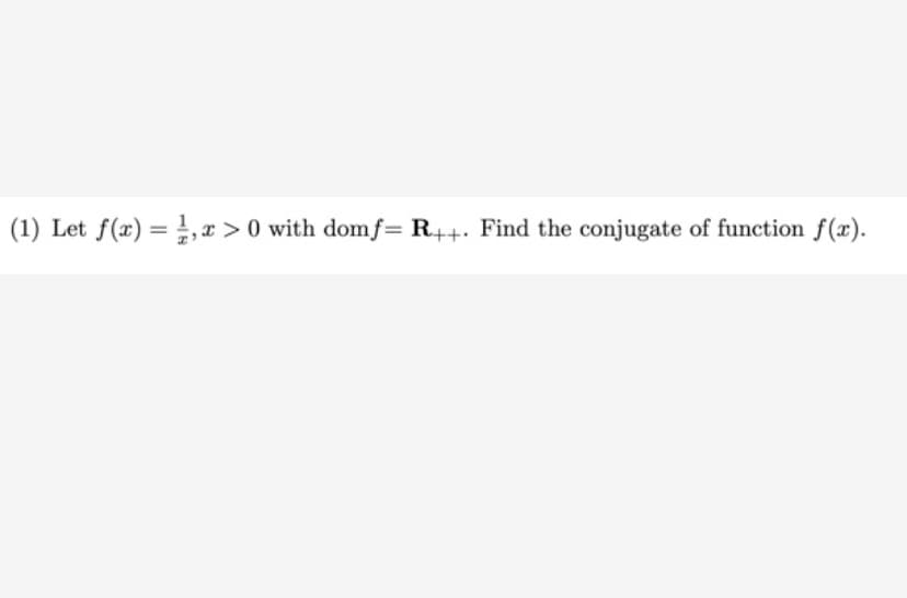(1) Let f(x) = 1, x > 0 with domf= R++. Find the conjugate of function f(x).
